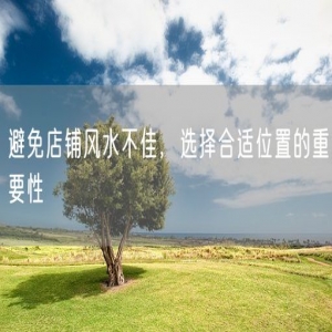 避免店铺风水不佳，选择合适位置的重要性