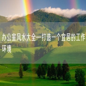 办公室风水大全—打造一个宜居的工作环境