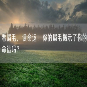 看眉毛,读命运!你的眉毛揭示了你的命运吗?
