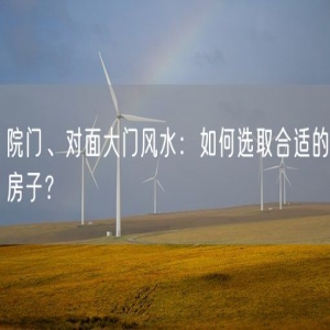 院门、对面大门风水：如何选取合适的房子？