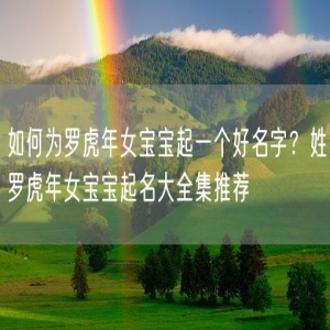 如何为罗虎年女宝宝起一个好名字？姓罗虎年女宝宝起名大全集推荐