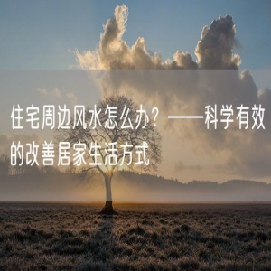 住宅周边风水怎么办？——科学有效的改善居家生活方式