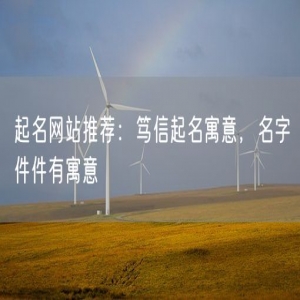 起名网站推荐：笃信起名寓意，名字件件有寓意