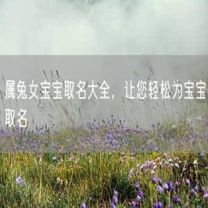 属兔女宝宝取名大全，让您轻松为宝宝取名