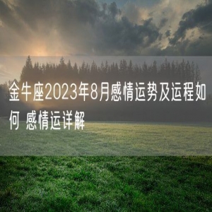 金牛座2023年8月感情运势及运程如何 感情运详解