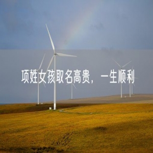 项姓女孩取名高贵，一生顺利