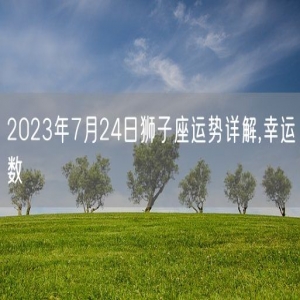 2023年7月24日狮子座运势详解,幸运数