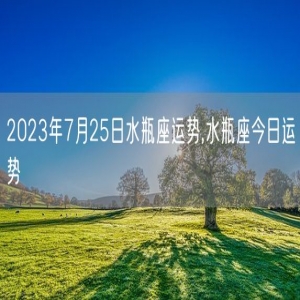 2023年7月25日水瓶座运势,水瓶座今日运势
