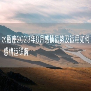 水瓶座2023年8月感情运势及运程如何 感情运详解