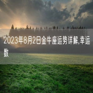 2023年8月2日金牛座运势详解,幸运数