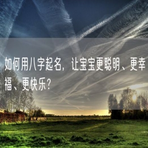 如何用八字起名，让宝宝更聪明、更幸福、更快乐？