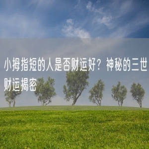 小拇指短的人是否财运好？神秘的三世财运揭密