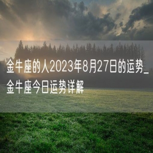 金牛座的人2023年8月27日的运势_金牛座今日运势详解