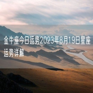 金牛座今日运势2023年8月19日星座运势详解