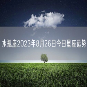 水瓶座2023年8月26日今日星座运势
