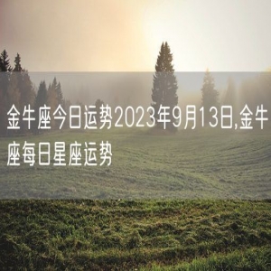 金牛座今日运势2023年9月13日,金牛座每日星座运势
