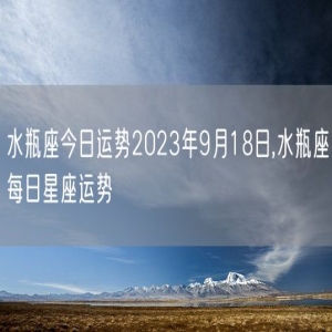 水瓶座今日运势2023年9月18日,水瓶座每日星座运势