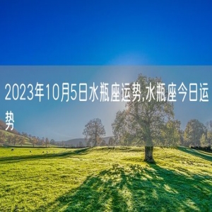 2023年10月5日水瓶座运势,水瓶座今日运势