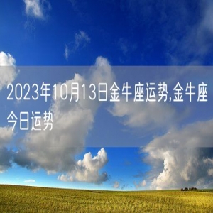 2023年10月13日金牛座运势,金牛座今日运势