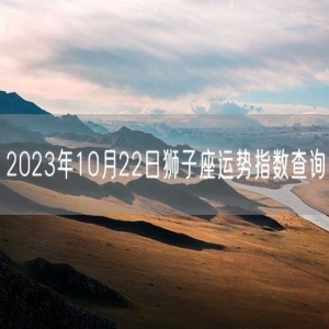 2023年10月22日狮子座运势指数查询