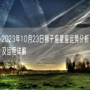 2023年10月23日狮子座星座运势分析及运程详解