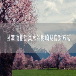 卧室顶柜对风水的影响及应对方法