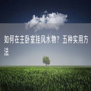 如何在主卧室挂风水物？五种实用方法