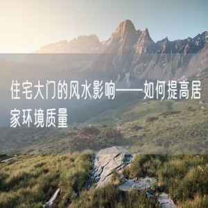 住宅大门的风水影响——如何提高居家环境质量