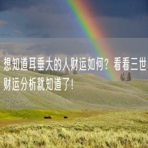 想知道耳垂大的人财运如何？看看三世财运分析就知道了！