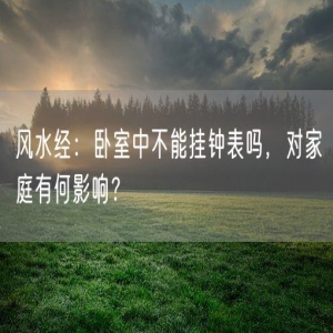 风水经：卧室中不能挂钟表吗，对家庭有何影响？
