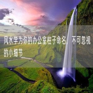 风水学为你的办公室柱子命名，不可忽视的小细节