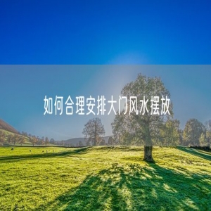 如何合理安排大门风水摆放