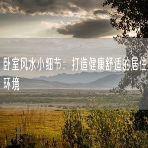 卧室风水小细节：打造健康舒适的居住环境