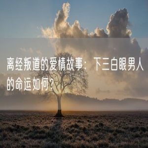 离经叛道的爱情故事：下三白眼男人的命运如何？