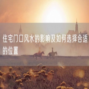 住宅门口风水的影响及如何选择合适的位置