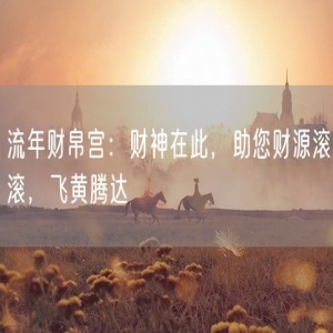 流年财帛宫：财神在此，助您财源滚滚，飞黄腾达