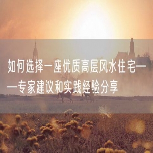 如何选择一座优质高层风水住宅——专家建议和实践经验分享