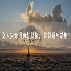 女人火命拥有劫财格，如何避免劫财？