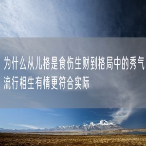 为什么从儿格是食伤生财到格局中的秀气流行相生有情更符合实际