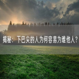 揭秘：下巴尖的人为何容易为难他人？