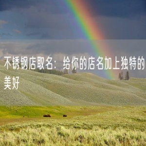 不锈钢店取名：给你的店名加上独特的美好