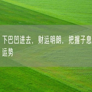 下巴凹进去,财运明朗,把握子息运势