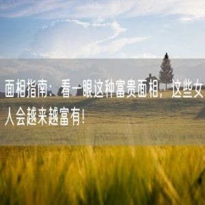 面相指南：看一眼这种富贵面相，这些女人会越来越富有！