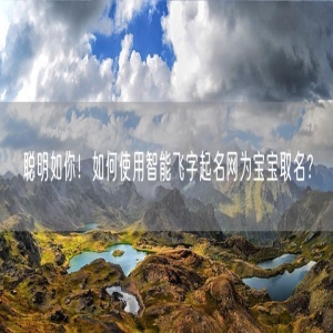 聪明如你！如何使用智能飞字起名网为宝宝取名？
