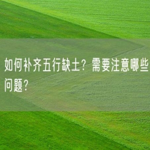 如何补齐五行缺土？需要注意哪些问题？
