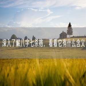 深入了解八字七杀格，看看它有什么含义