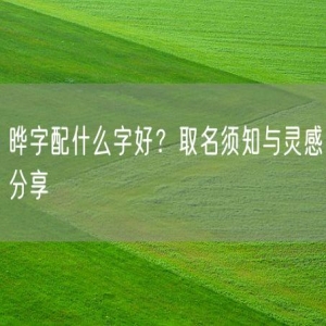 晔字配什么字好？取名须知与灵感分享