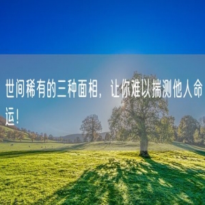 世间稀有的三种面相,让你难以揣测他人命运!