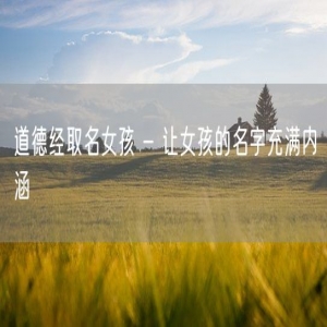 道德经取名女孩 - 让女孩的名字充满内涵