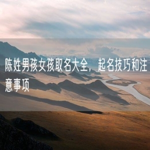 陈姓男孩女孩取名大全，起名技巧和注意事项